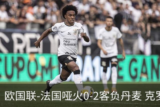 欧国联-法国哑火0-2客负丹麦 克罗地亚夺头名